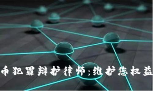 数字货币犯罪辩护律师：维护您权益的关键